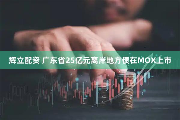 辉立配资 广东省25亿元离岸地方债在MOX上市