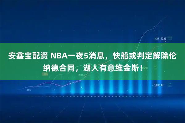 安鑫宝配资 NBA一夜5消息,快船或判定解除伦纳德合同,湖人有意维金斯!
