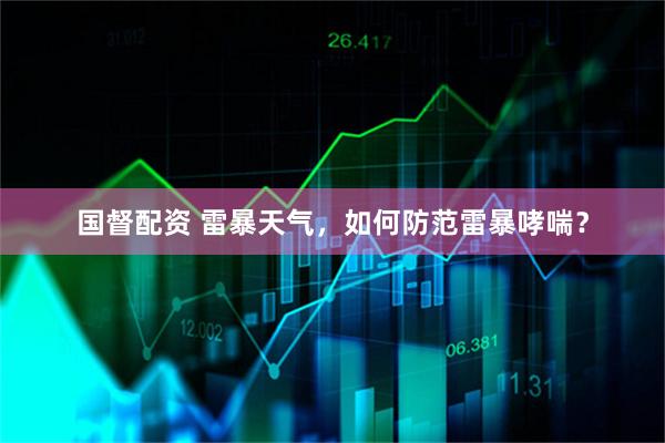 国督配资 雷暴天气，如何防范雷暴哮喘？