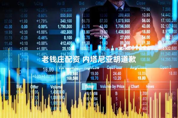 老钱庄配资 内塔尼亚胡道歉