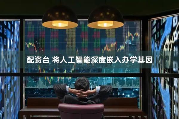 配资台 将人工智能深度嵌入办学基因