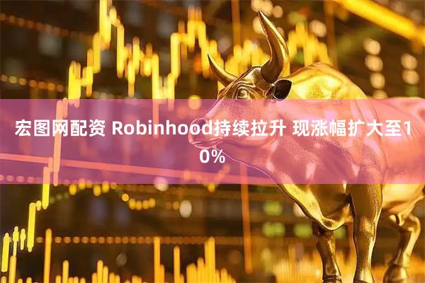 宏图网配资 Robinhood持续拉升 现涨幅扩大至10%
