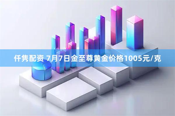 仟隽配资 7月7日金至尊黄金价格1005元/克
