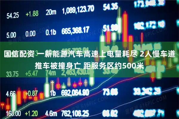 国信配资 一新能源汽车高速上电量耗尽 2人慢车道推车被撞身亡 距服务区约500米